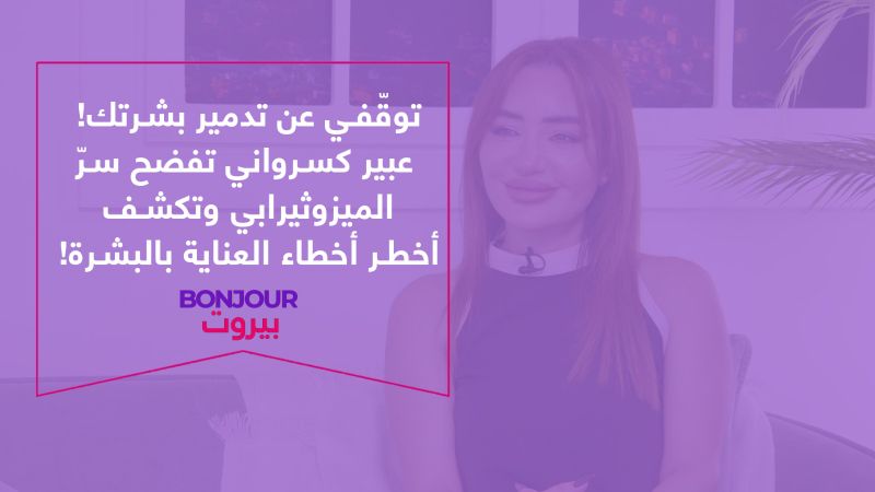 توقّفي عن تدمير بشرتك! عبير كسرواني تفضح سرّ الميزوثيرابي وتكشف أخطر أخطاء العناية بالبشرة!
