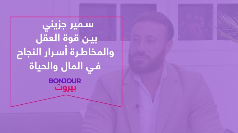 سمير جزيني بين قوة العقل والمخاطرة أسرار النجاح في المال والحياة