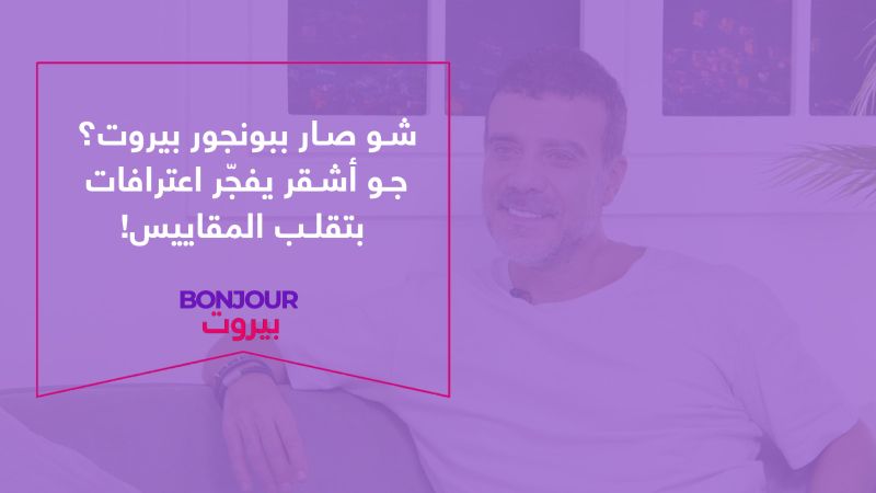 شو صار ببونجور بيروت؟ جو أشقر يفجّر اعترافات بتقلب المقاييس!
