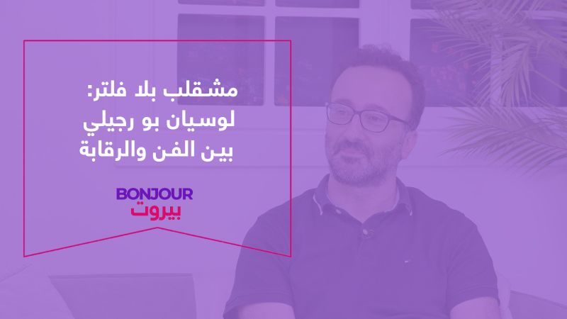 مشقلب بلا فلتر: لوسيان بو رجيلي بين الفن والرقابة

