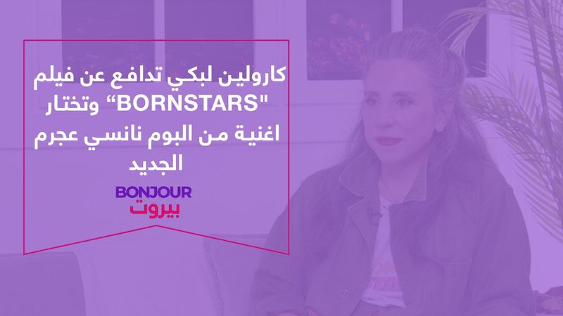 كارولين لبكي تدافع عن فيلم "Bornstars” وتختار اغنية من البوم نانسي عجرم الجديد