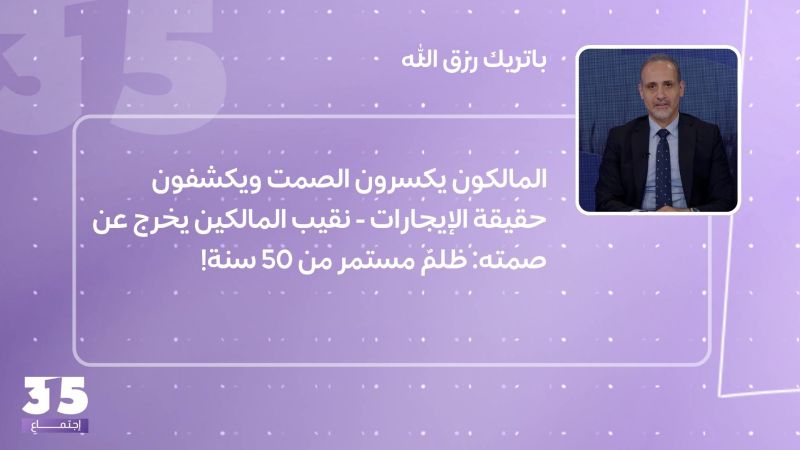 المالكون يكسرون الصمت ويكشفون حقيقة الإيجارات - نقيب المالكين يخرج عن صمته: ظلمٌ مستمر من 50 سنة!
 