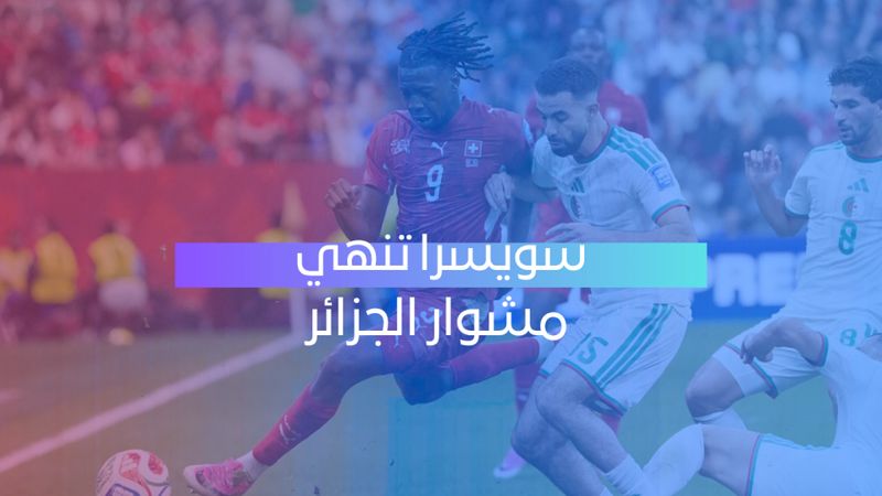 سويسرا تُنهي مشوار الجزائر في مونديال 2026 ومحرز يعلن اعتزاله دولياً
