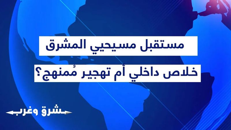مستقبل مسيحيي المشرق بين رؤيتين متناقضتين: خلاص داخلي أم تهجير مُمنهج برعاية الصمت الدولي؟