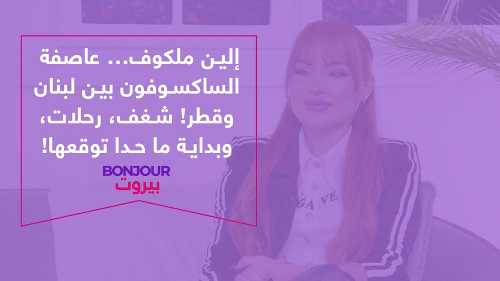 إلين ملكوف… عاصفة الساكسوفون بين لبنان وقطر! شغف، رحلات، وبداية ما حدا توقعها!
