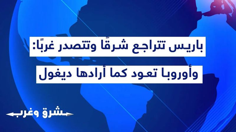 باريس تتراجع شرقًا وتتصدر غربًا: فرنسا على عرش الاتحاد وأوروبا تعود كما أرادها ديغول