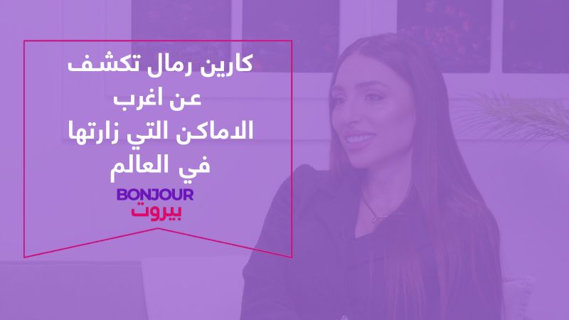 كارين رمال تكشف عن اغرب الاماكن التي زارتها في العالم