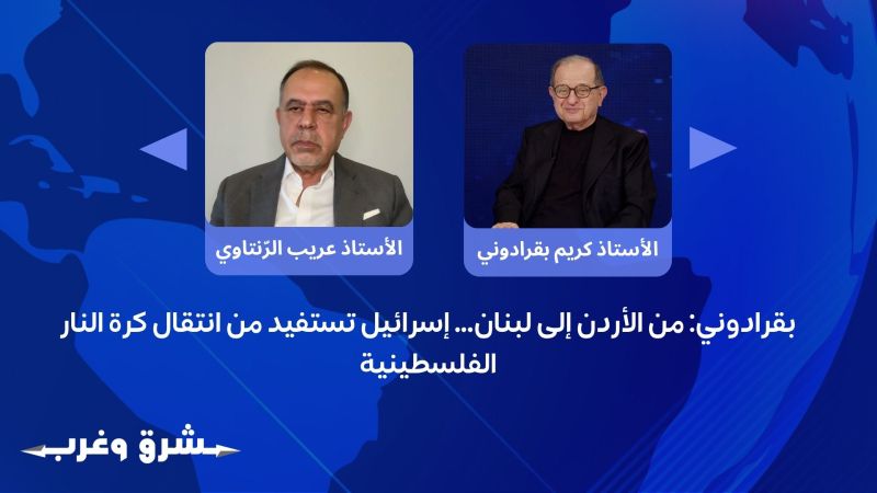 بقرادوني: من الأردن إلى لبنان… إسرائيل تستفيد من انتقال كرة النار الفلسطينية