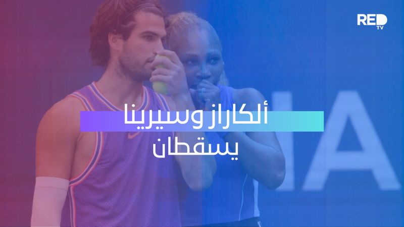 ألكاراز وسيرينا يسقطان