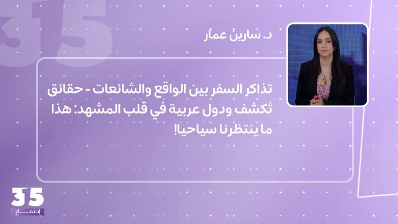 تذاكر السفر بين الواقع والشائعات - حقائق تُكشف ودول عربية في قلب المشهد: هذا ما ينتظرنا سياحيا!
 