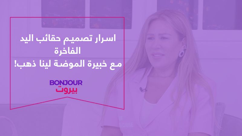أسرار تصميم حقائب اليد الفاخرة مع خبيرة الموضة لينا ذهب!
