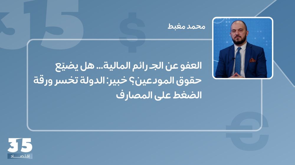 العفو عن الجرائم المالية... هل يضيّع حقوق المودعين؟ خبير: الدولة تخسر ورقة الضغط على المصارف