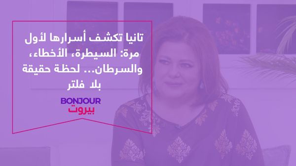 تانيا تكشف أسرارها لأول مرة: السيطرة، الأخطاء، والسرطان… لحظة حقيقة بلا فلتر 
