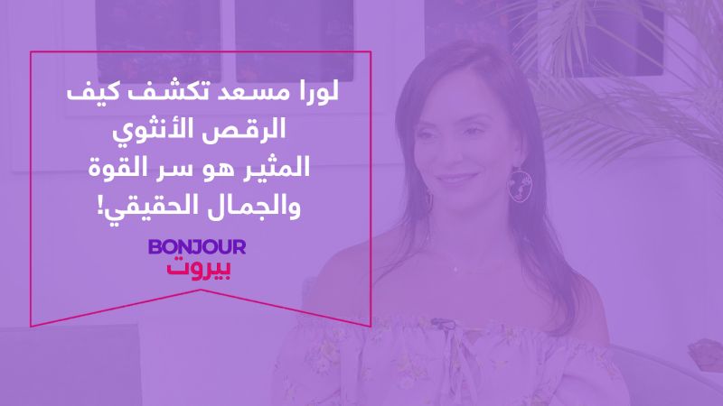 لورا مسعد تكشف كيف الرقص الأنثوي المثير هو سر القوة والجمال الحقيقي!
