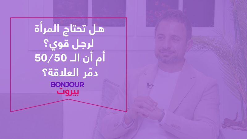 هل تحتاج المرأة لرجل قوي؟ أم أن الـ 50/50 دمّر العلاقة؟