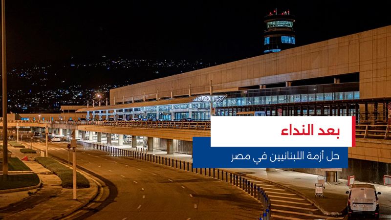 بعد مناشدات العالقين.. انفراج في أزمة اللبنانيين بمصر