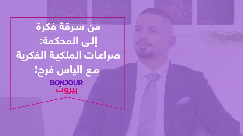 من سرقة فكرة إلى المحكمة: صراعات الملكية الفكرية مع الياس فرح!