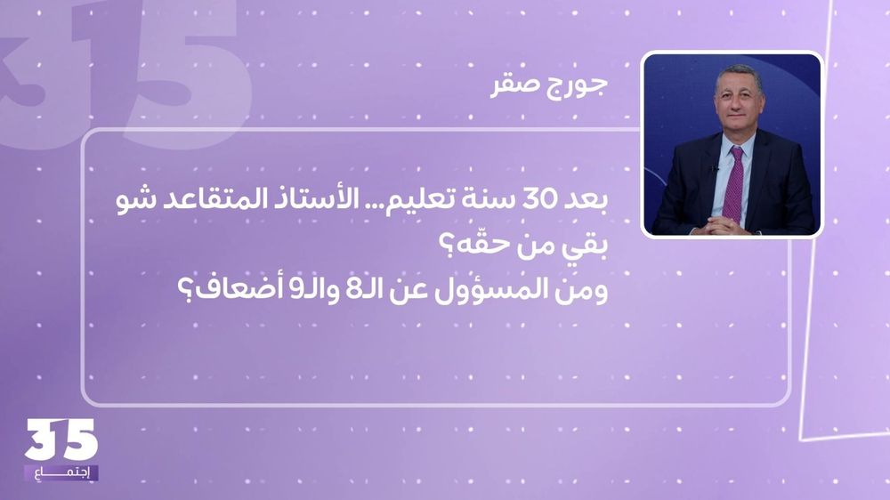 بعد 30 سنة تعليم...الأستاذ المتقاعد شو بقي من حقّه؟ ومن المسؤول عن الـ8 والـ9 أضعاف؟